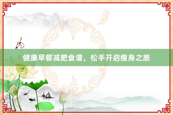 健康早餐减肥食谱，松手开启瘦身之旅