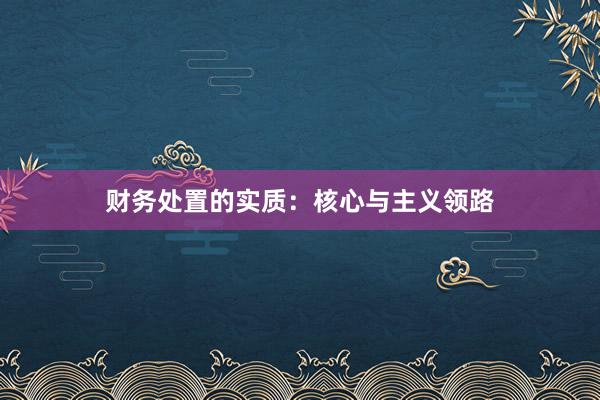 财务处置的实质：核心与主义领路